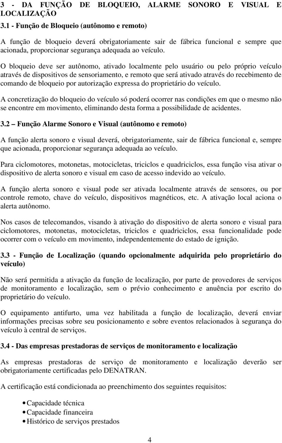 O bloqueio deve ser autônomo, ativado localmente pelo usuário ou pelo próprio veículo através de dispositivos de sensoriamento, e remoto que será ativado através do recebimento de comando de bloqueio