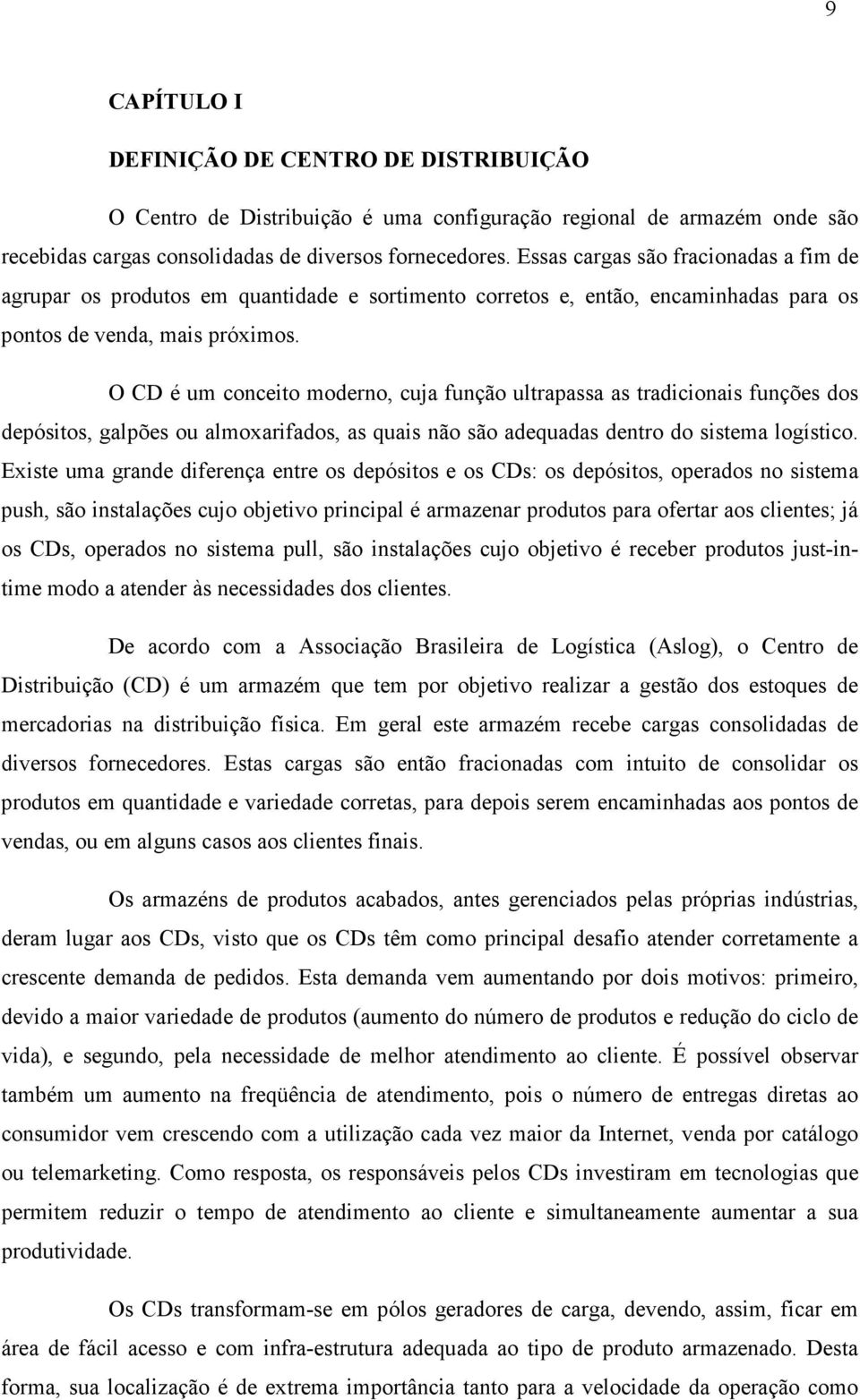 O CD é um conceito moderno, cuja função ultrapassa as tradicionais funções dos depósitos, galpões ou almoxarifados, as quais não são adequadas dentro do sistema logístico.