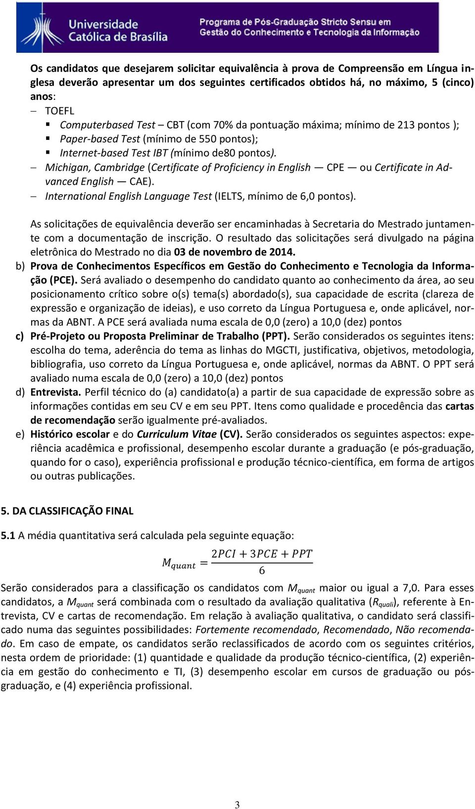 Michigan, Cambridge (Certificate of Proficiency in English CPE ou Certificate in Advanced English CAE). International English Language Test (IELTS, mínimo de 6,0 pontos).