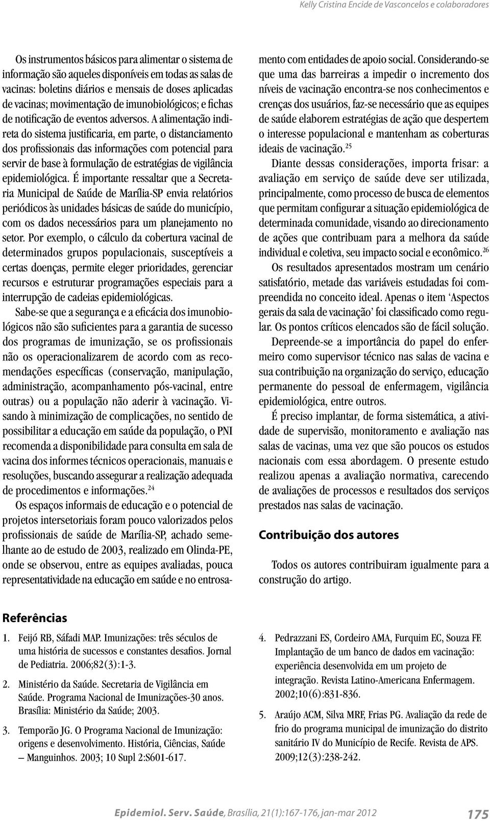 A alimentação indireta do sistema justificaria, em parte, o distanciamento dos profissionais das informações com potencial para servir de base à formulação de estratégias de vigilância epidemiológica.