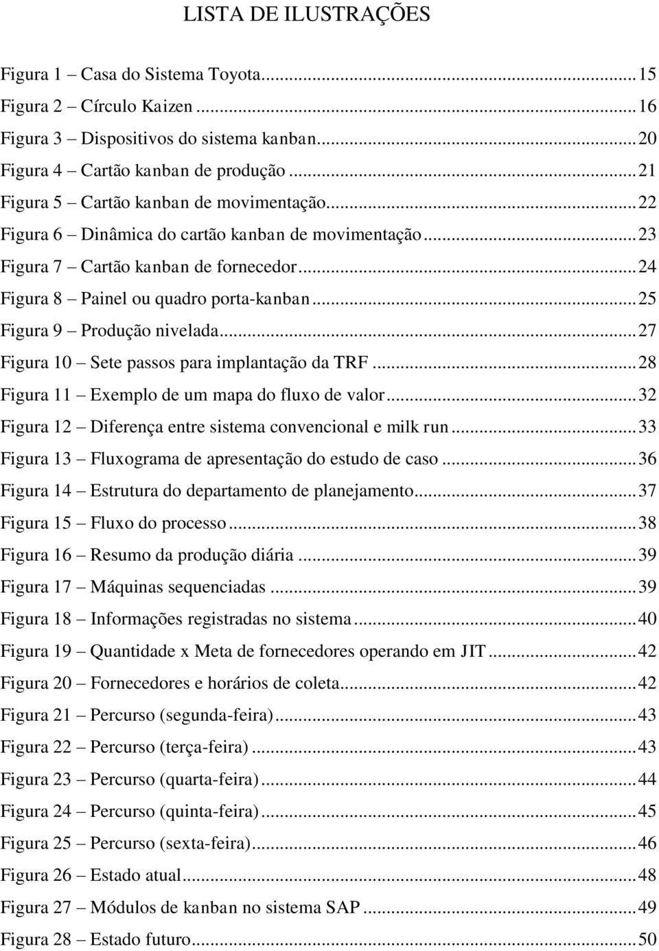 .. 25 Figura 9 Produção nivelada... 27 Figura 10 Sete passos para implantação da TRF... 28 Figura 11 Exemplo de um mapa do fluxo de valor... 32 Figura 12 Diferença entre sistema convencional e milk run.