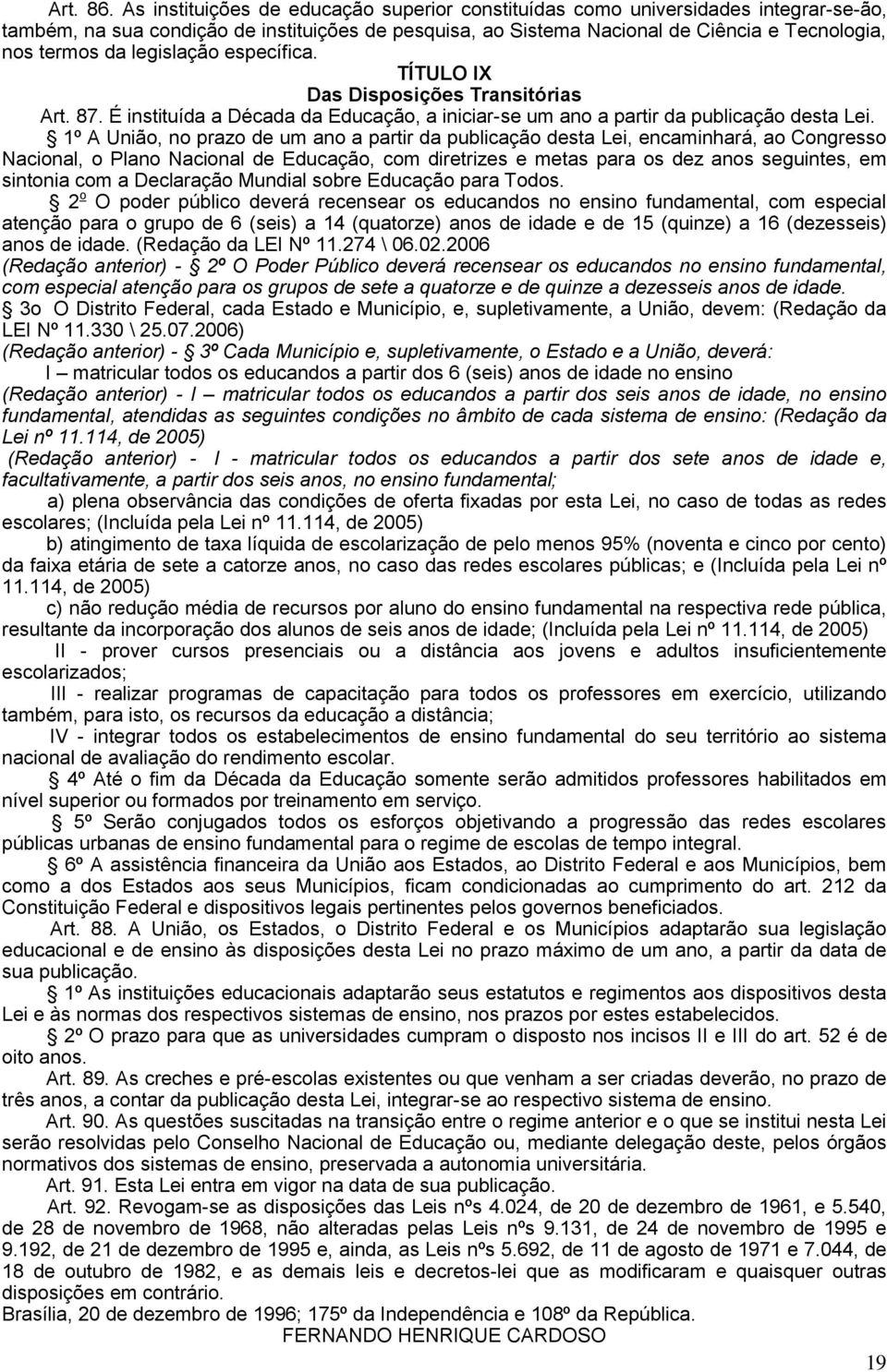 legislação específica. TÍTULO IX Das Disposições Transitórias Art. 87. É instituída a Década da Educação, a iniciar-se um ano a partir da publicação desta Lei.