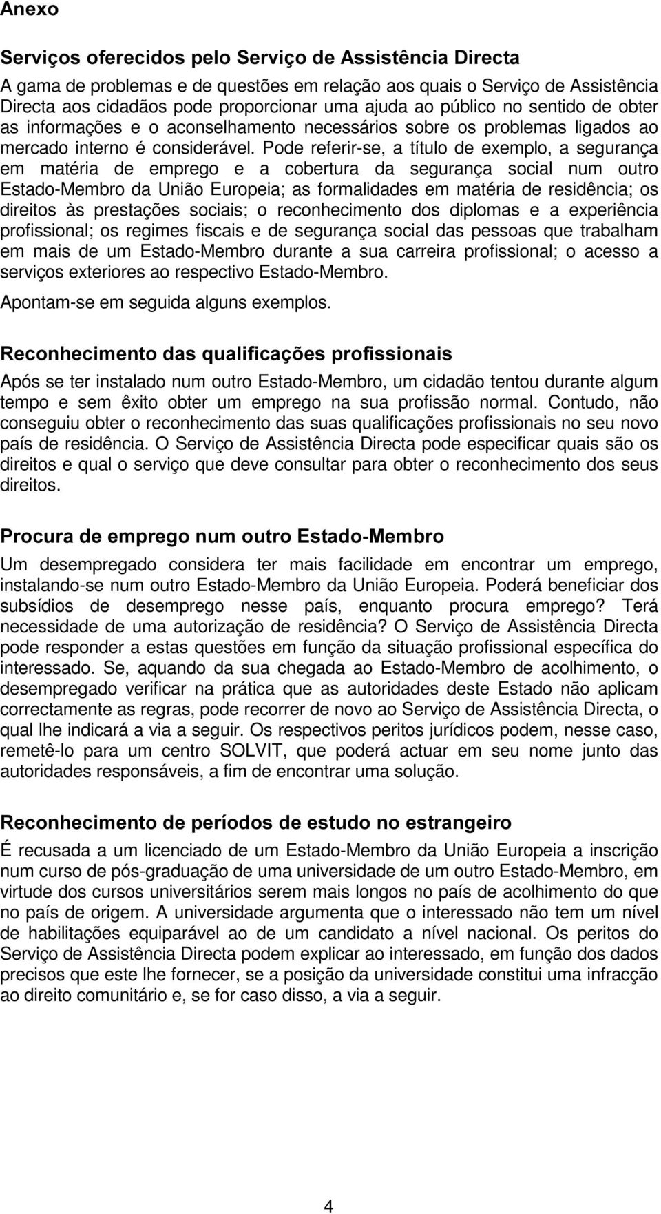 Pode referir-se, a título de exemplo, a segurança em matéria de emprego e a cobertura da segurança social num outro Estado-Membro da União Europeia; as formalidades em matéria de residência; os