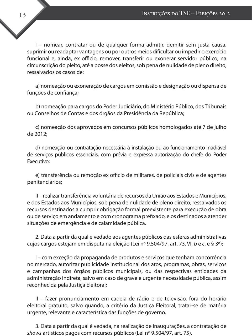 a) nomeação ou exoneração de cargos em comissão e designação ou dispensa de funções de confiança; b) nomeação para cargos do Poder Judiciário, do Ministério Público, dos Tribunais ou Conselhos de