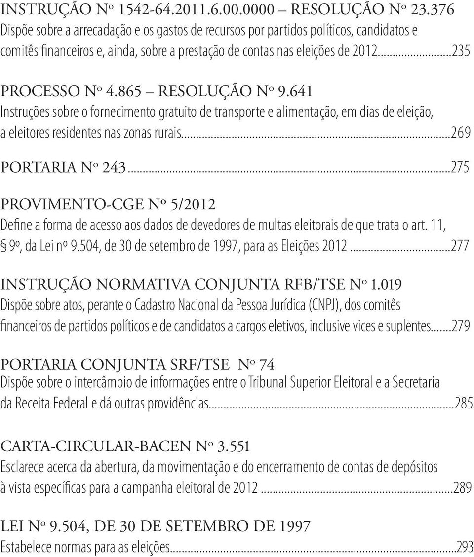 865 RESOLUÇÃO N o 9.641 Instruções sobre o fornecimento gratuito de transporte e alimentação, em dias de eleição, a eleitores residentes nas zonas rurais...269 PORTARIA N o 243.