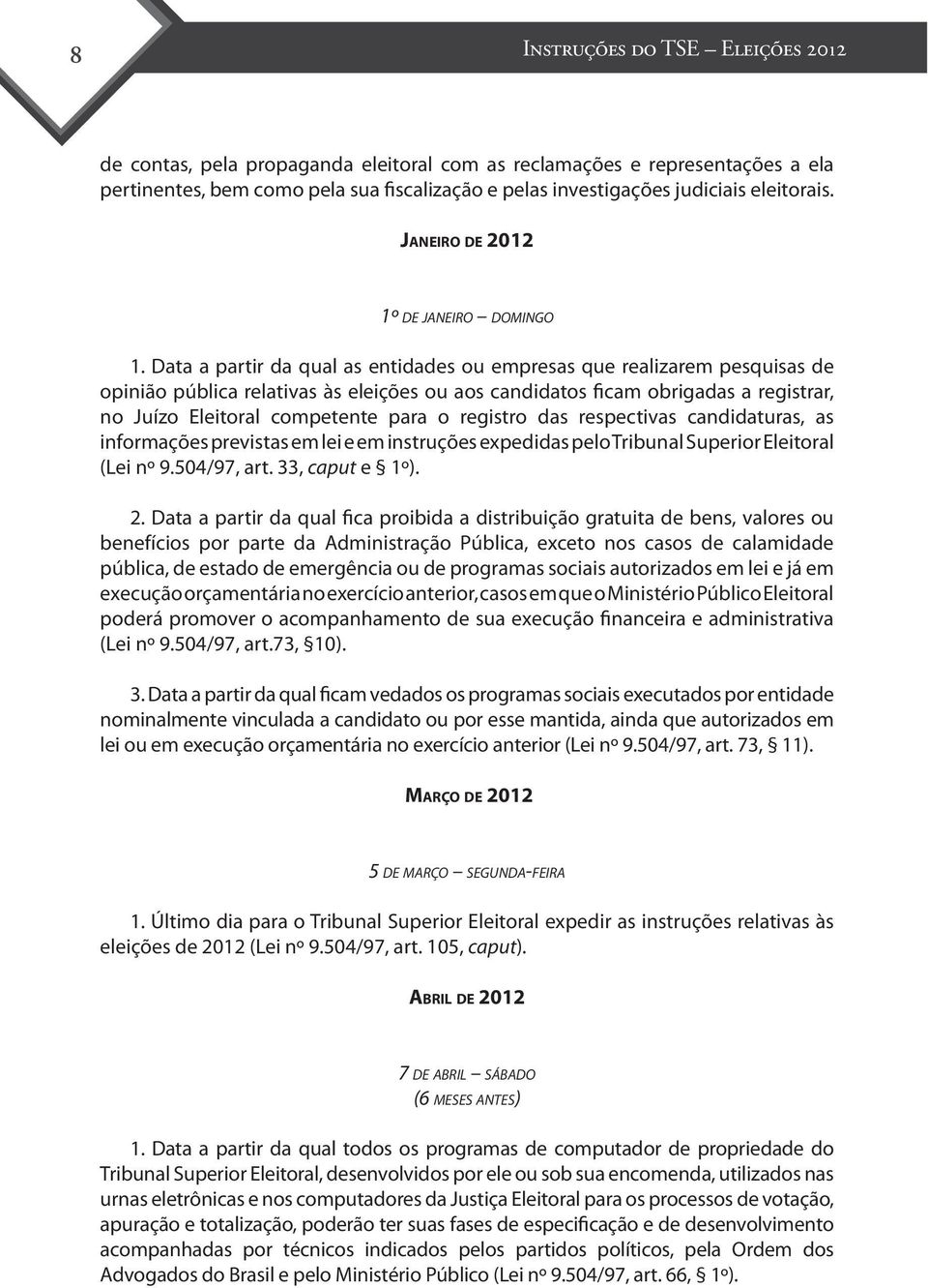 Data a partir da qual as entidades ou empresas que realizarem pesquisas de opinião pública relativas às eleições ou aos candidatos ficam obrigadas a registrar, no Juízo Eleitoral competente para o