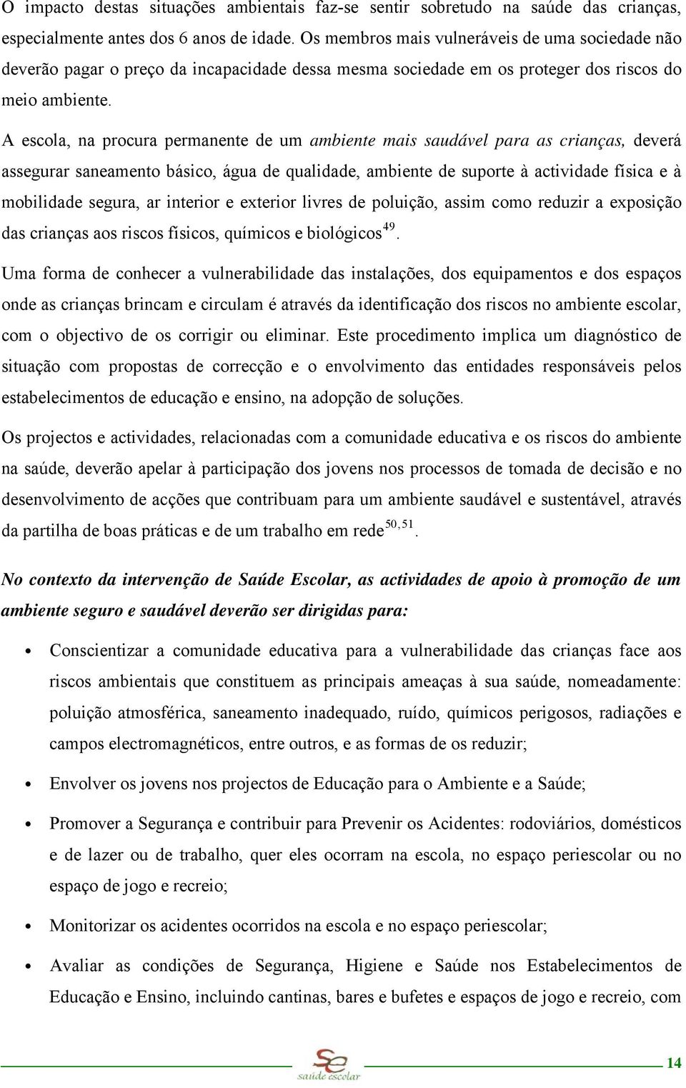 A escola, na procura permanente de um ambiente mais saudável para as crianças, deverá assegurar saneamento básico, água de qualidade, ambiente de suporte à actividade física e à mobilidade segura, ar