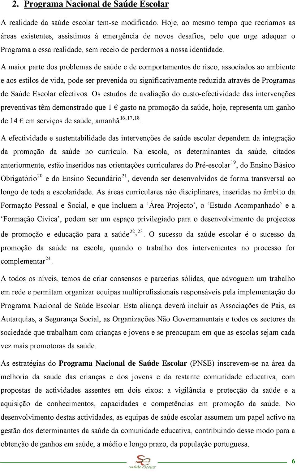 A maior parte dos problemas de saúde e de comportamentos de risco, associados ao ambiente e aos estilos de vida, pode ser prevenida ou significativamente reduzida através de Programas de Saúde