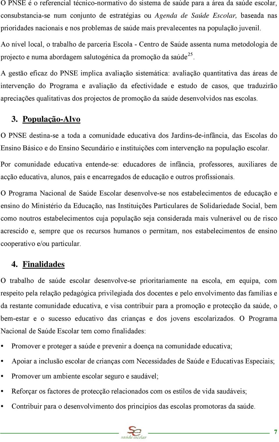 Ao nível local, o trabalho de parceria Escola - Centro de Saúde assenta numa metodologia de projecto e numa abordagem salutogénica da promoção da saúde 25.