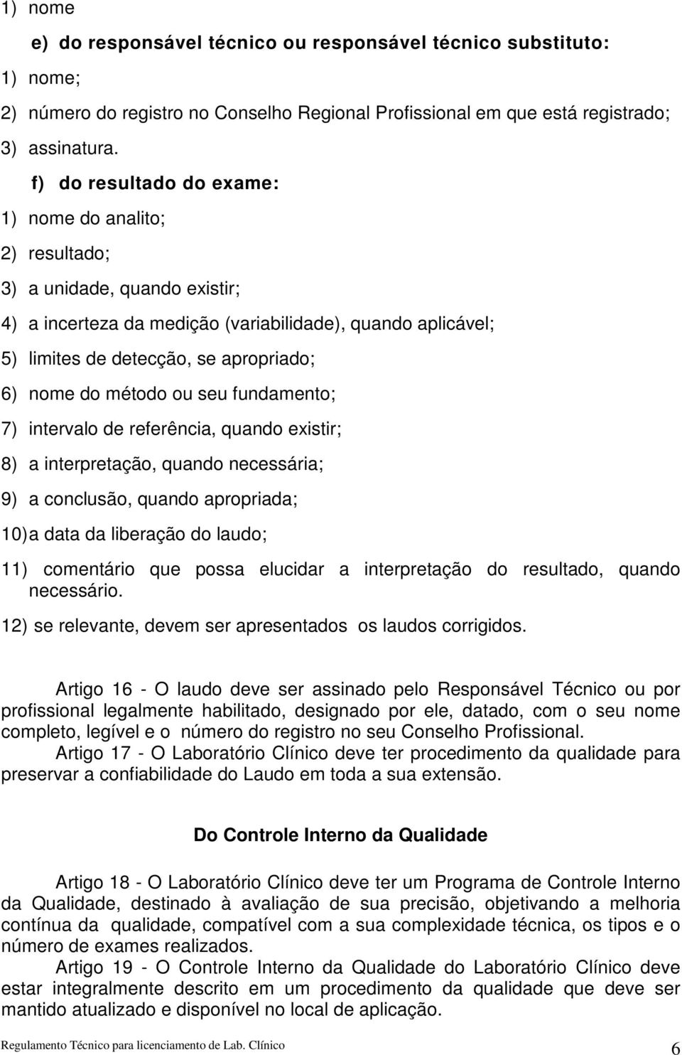 do método ou seu fundamento; 7) intervalo de referência, quando existir; 8) a interpretação, quando necessária; 9) a conclusão, quando apropriada; 10) a data da liberação do laudo; 11) comentário que