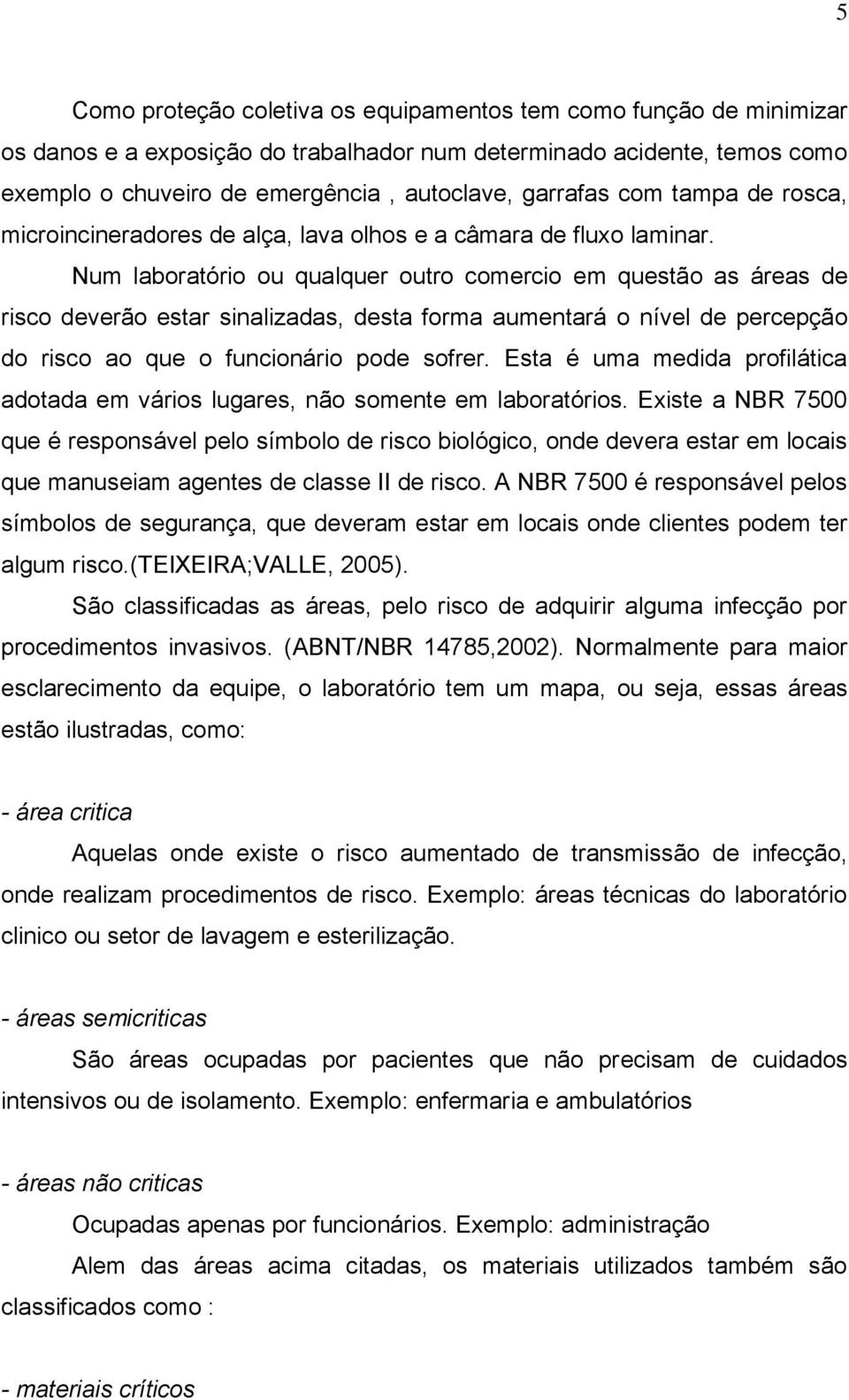 Num laboratório ou qualquer outro comercio em questão as áreas de risco deverão estar sinalizadas, desta forma aumentará o nível de percepção do risco ao que o funcionário pode sofrer.