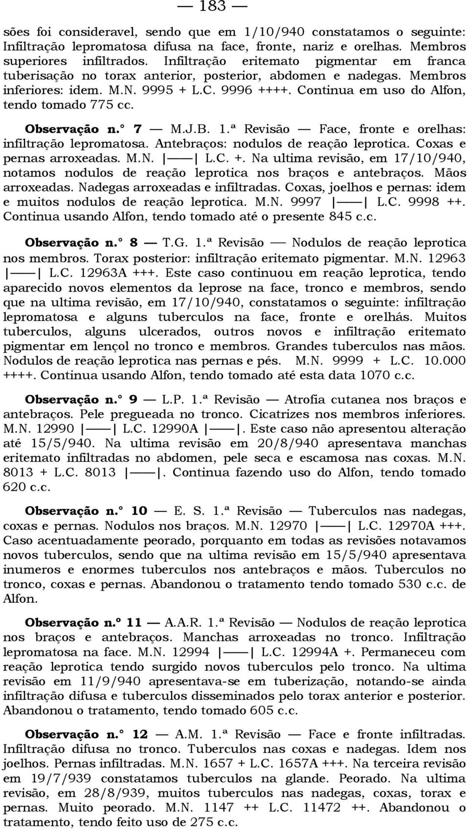 Continua em uso do Alfon, tendo tomado 775 cc. Observação n. 7 M.J.B. 1.ª Revisão Face, fronte e orelhas: infiltração lepromatosa. Antebraços: nodulos de reação leprotica. Coxas e pernas arroxeadas.