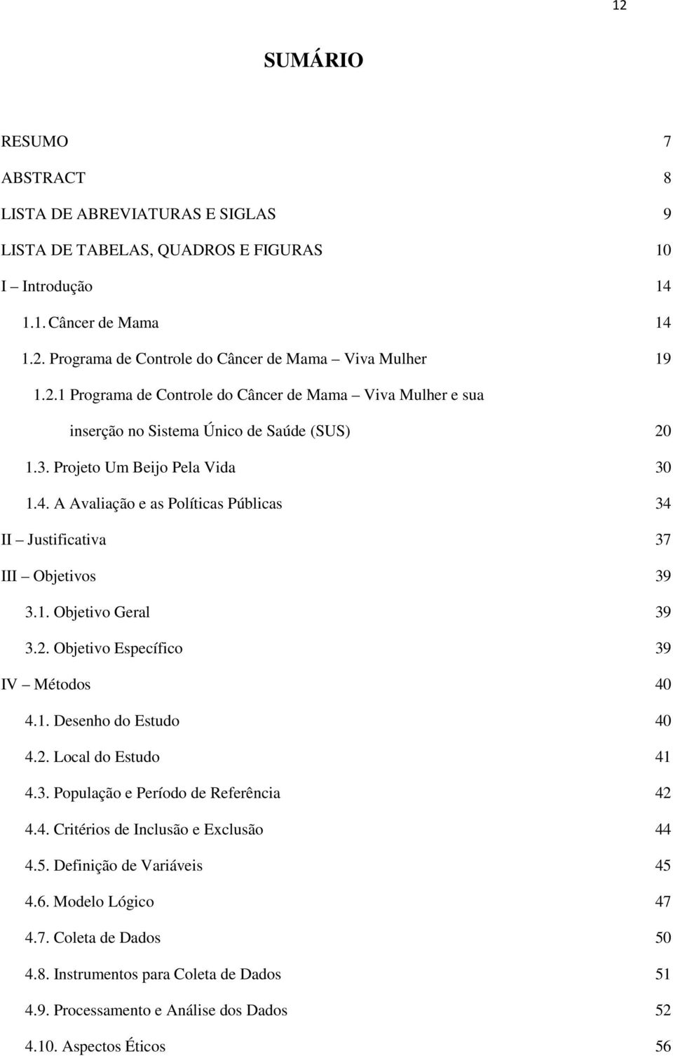 A Avaliação e as Políticas Públicas 34 II Justificativa 37 III Objetivos 39 3.1. Objetivo Geral 39 3.2. Objetivo Específico 39 IV Métodos 40 4.1. Desenho do Estudo 40 4.2. Local do Estudo 41 4.3. População e Período de Referência 42 4.