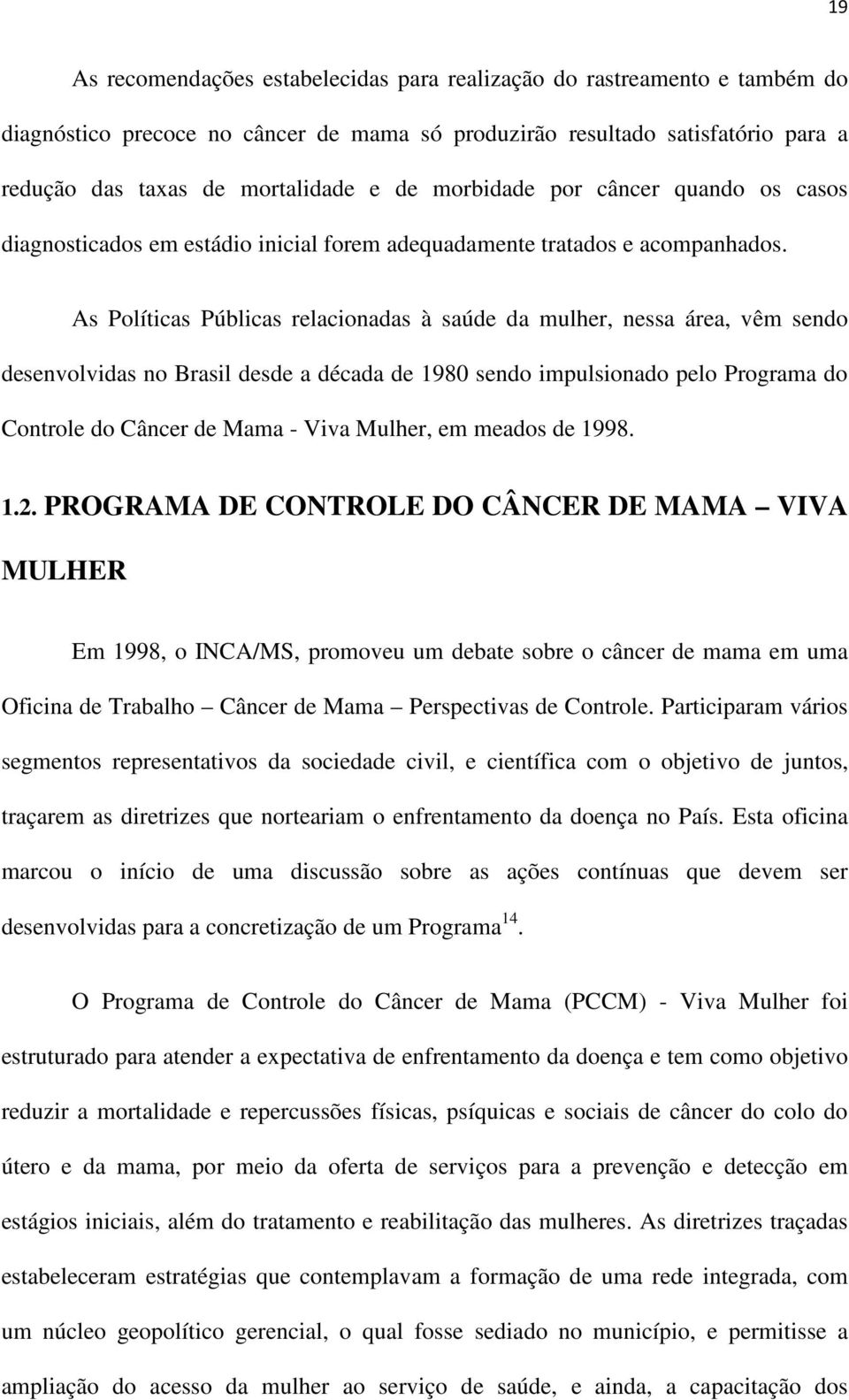 As Políticas Públicas relacionadas à saúde da mulher, nessa área, vêm sendo desenvolvidas no Brasil desde a década de 1980 sendo impulsionado pelo Programa do Controle do Câncer de Mama - Viva