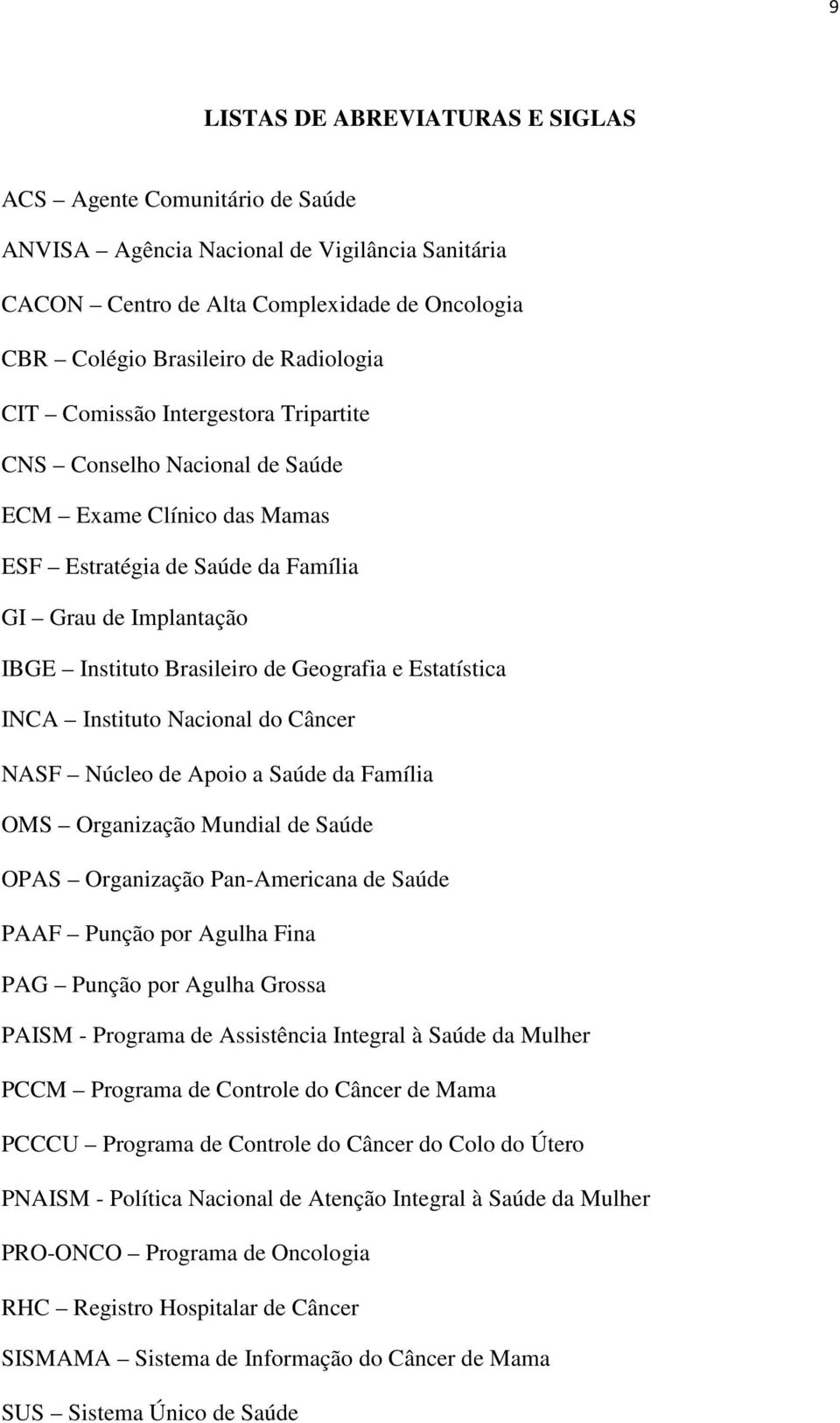 Estatística INCA Instituto Nacional do Câncer NASF Núcleo de Apoio a Saúde da Família OMS Organização Mundial de Saúde OPAS Organização Pan-Americana de Saúde PAAF Punção por Agulha Fina PAG Punção