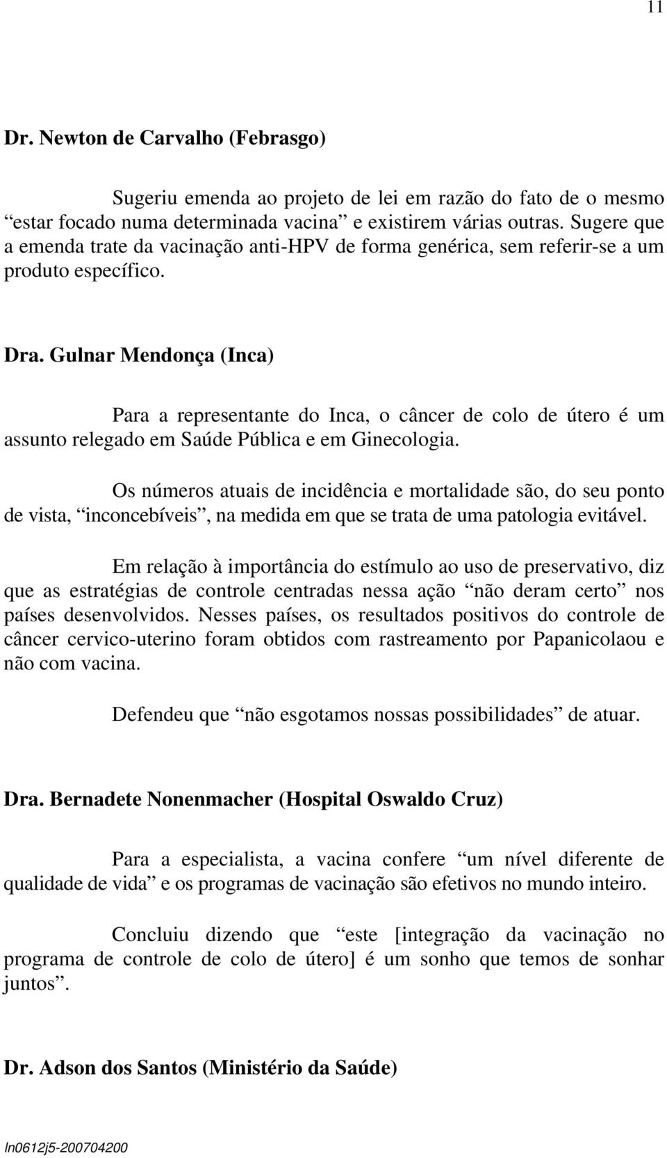 Gulnar Mendonça (Inca) Para a representante do Inca, o câncer de colo de útero é um assunto relegado em Saúde Pública e em Ginecologia.