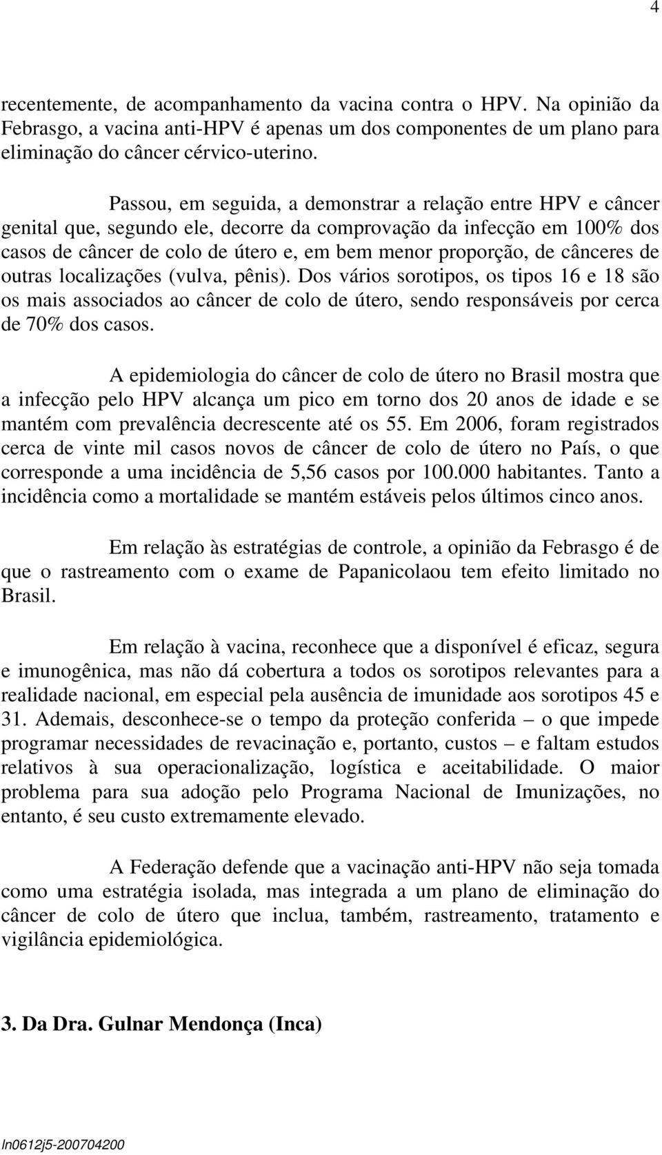 cânceres de outras localizações (vulva, pênis). Dos vários sorotipos, os tipos 16 e 18 são os mais associados ao câncer de colo de útero, sendo responsáveis por cerca de 70% dos casos.