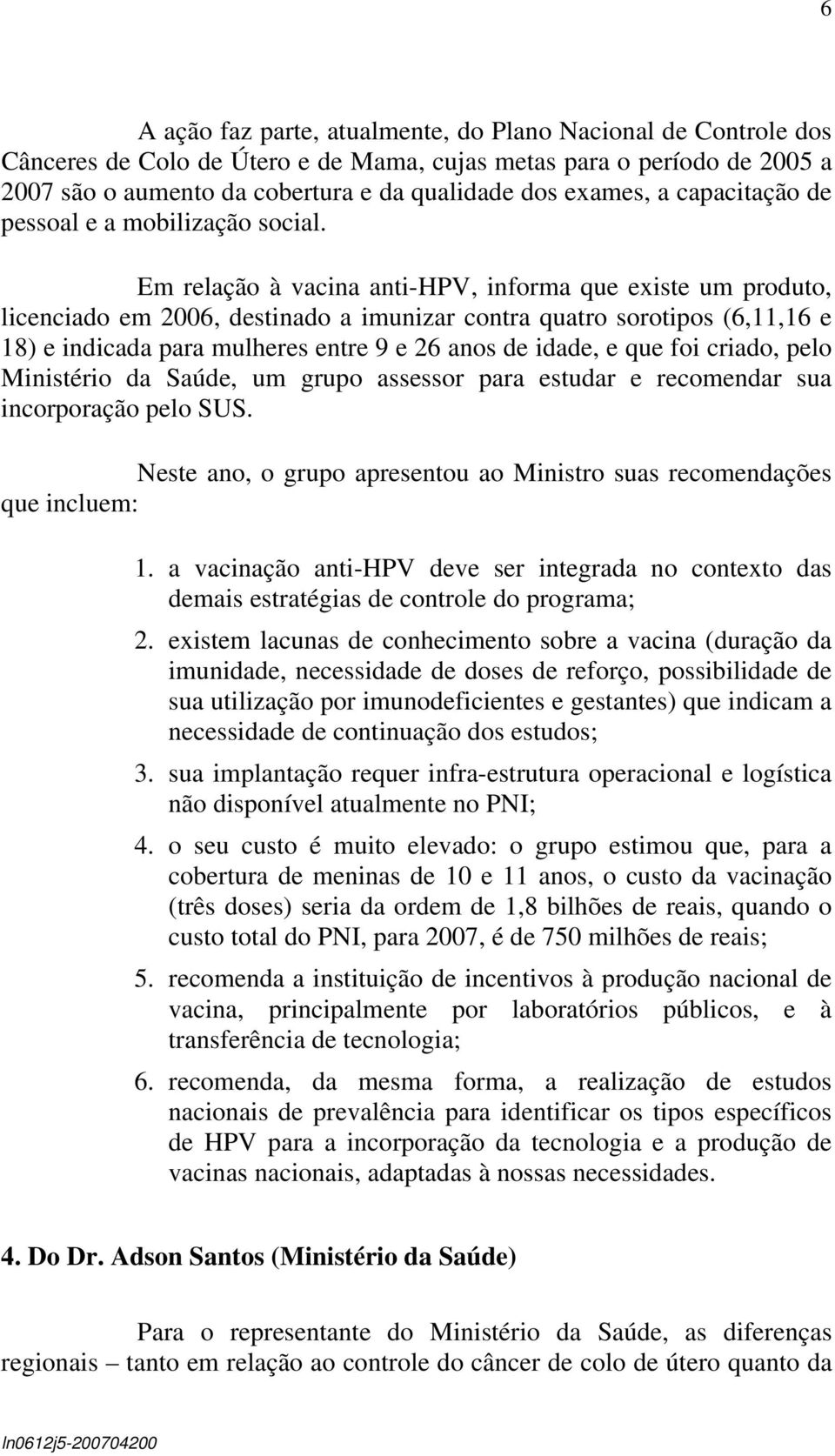 Em relação à vacina anti-hpv, informa que existe um produto, licenciado em 2006, destinado a imunizar contra quatro sorotipos (6,11,16 e 18) e indicada para mulheres entre 9 e 26 anos de idade, e que