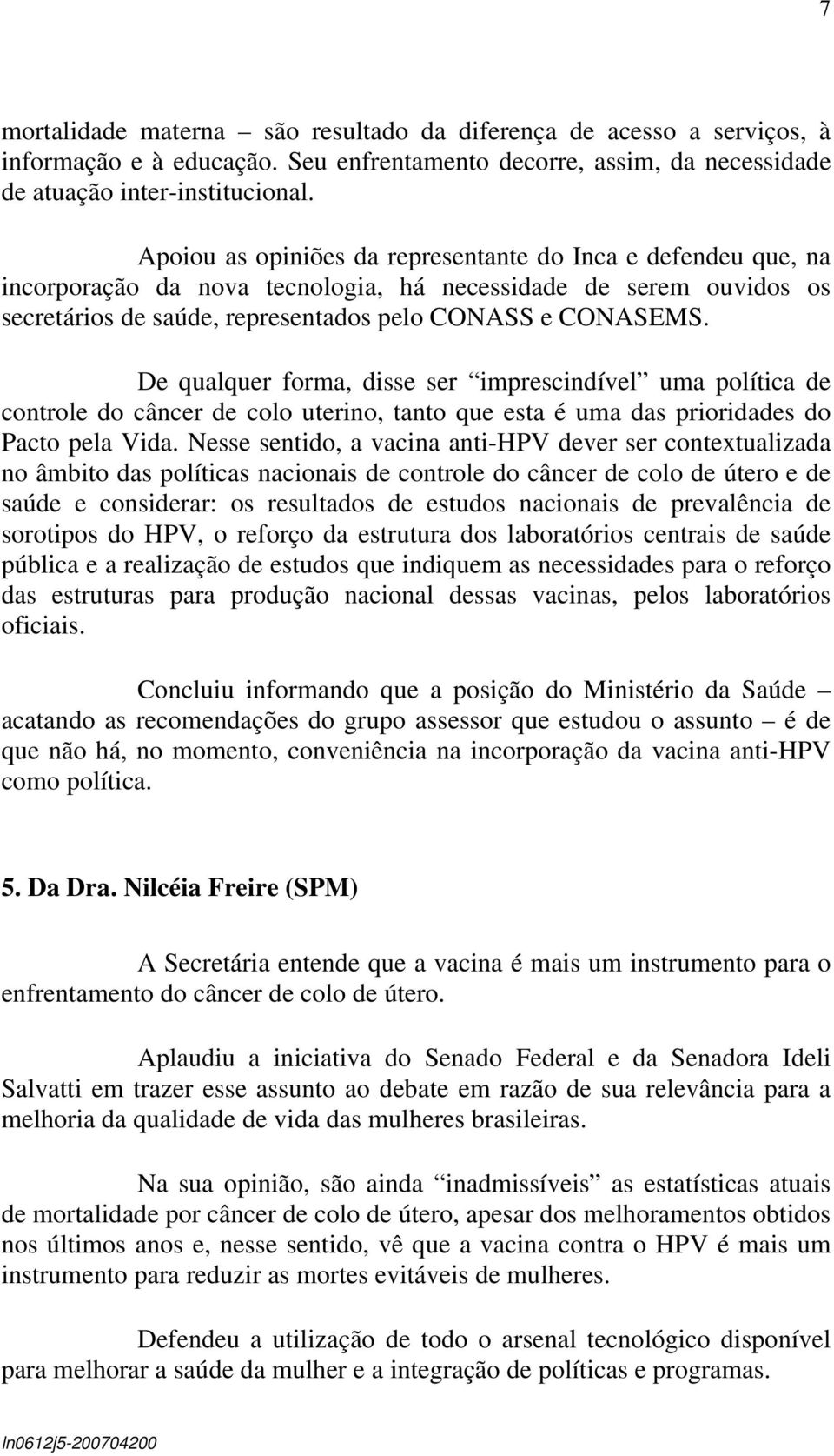 De qualquer forma, disse ser imprescindível uma política de controle do câncer de colo uterino, tanto que esta é uma das prioridades do Pacto pela Vida.