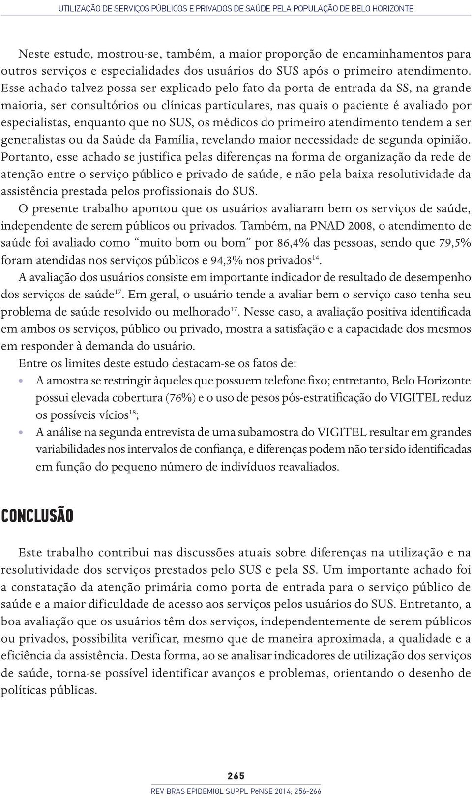 Esse achado talvez possa ser explicado pelo fato da porta de entrada da SS, na grande maioria, ser consultórios ou clínicas particulares, nas quais o paciente é avaliado por especialistas, enquanto