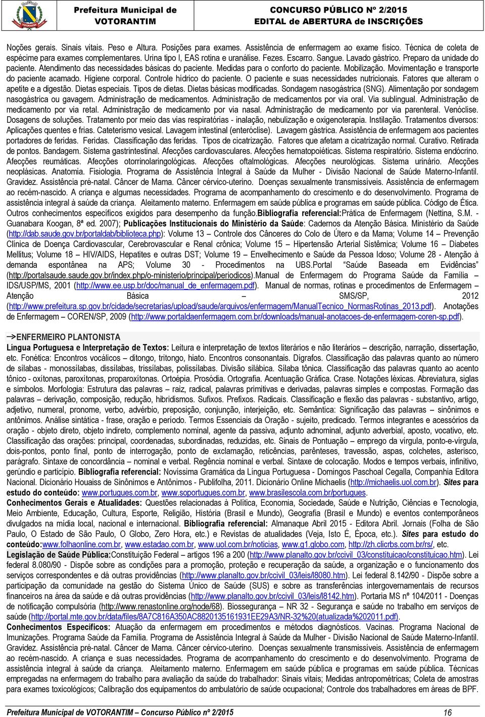 Mobilização. Movimentação e transporte do paciente acamado. Higiene corporal. Controle hídrico do paciente. O paciente e suas necessidades nutricionais. Fatores que alteram o apetite e a digestão.