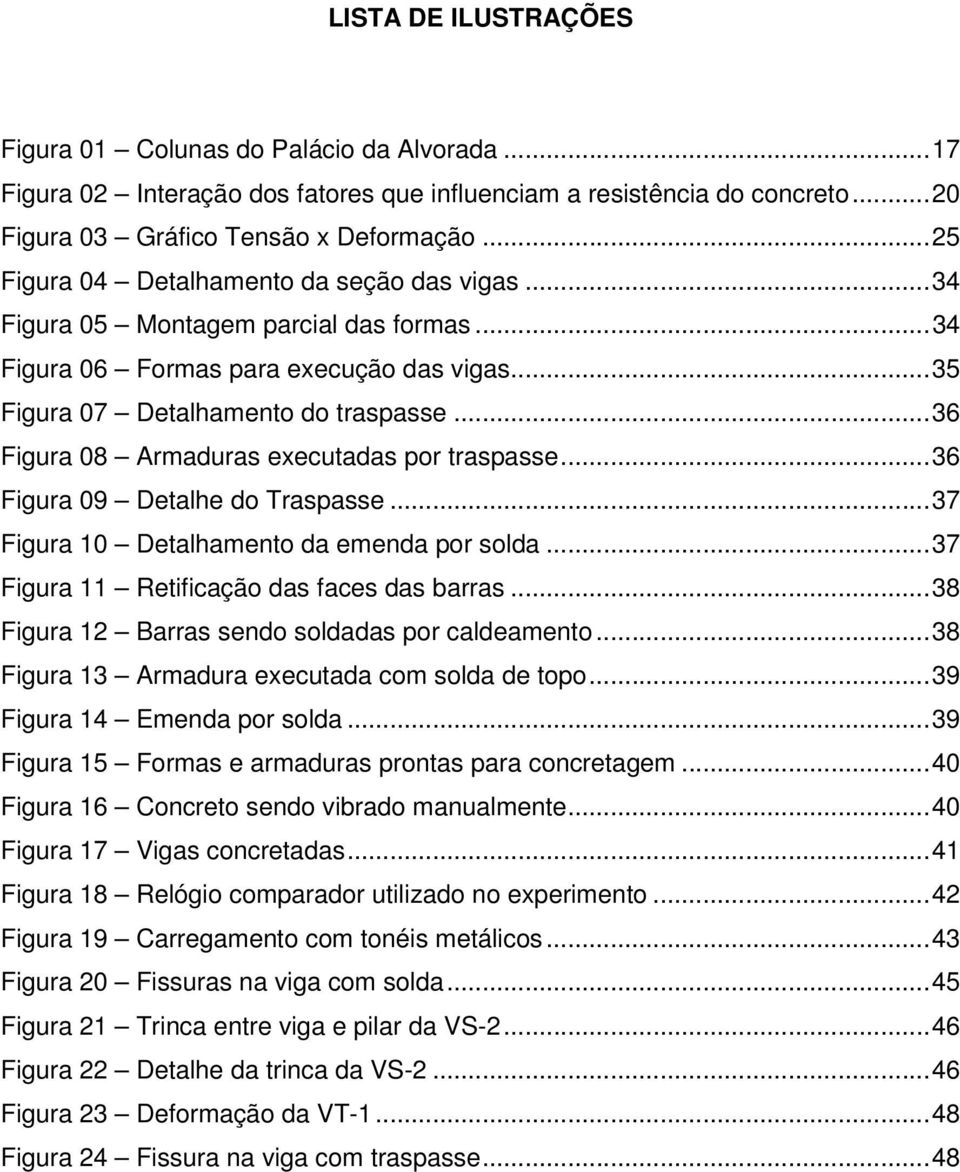 ..36 Figura 08 Armaduras executadas por traspasse...36 Figura 09 Detalhe do Traspasse...37 Figura 10 Detalhamento da emenda por solda...37 Figura 11 Retificação das faces das barras.