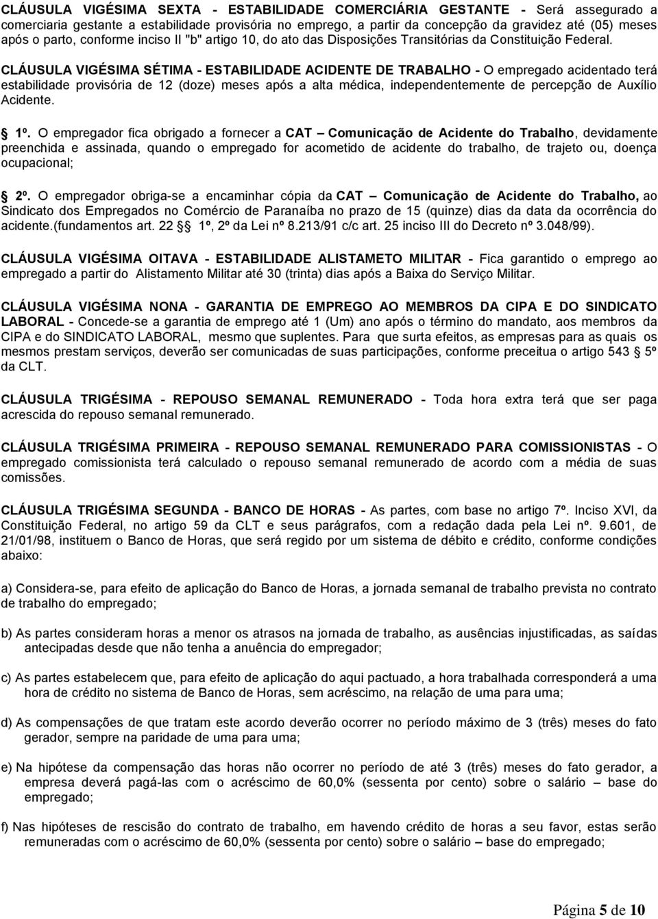 CLÁUSULA VIGÉSIMA SÉTIMA - ESTABILIDADE ACIDENTE DE TRABALHO - O empregado acidentado terá estabilidade provisória de 12 (doze) meses após a alta médica, independentemente de percepção de Auxílio