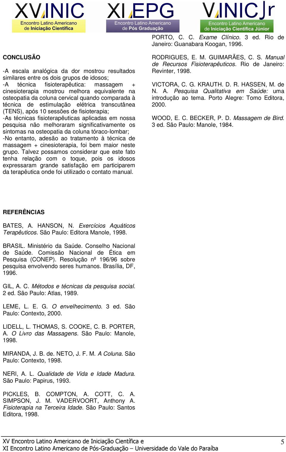 coluna cervical quando comparada à técnica de estimulação elétrica transcutânea (TENS), após 10 sessões de fisioterapia; -As técnicas fisioterapêuticas aplicadas em nossa pesquisa não melhoraram