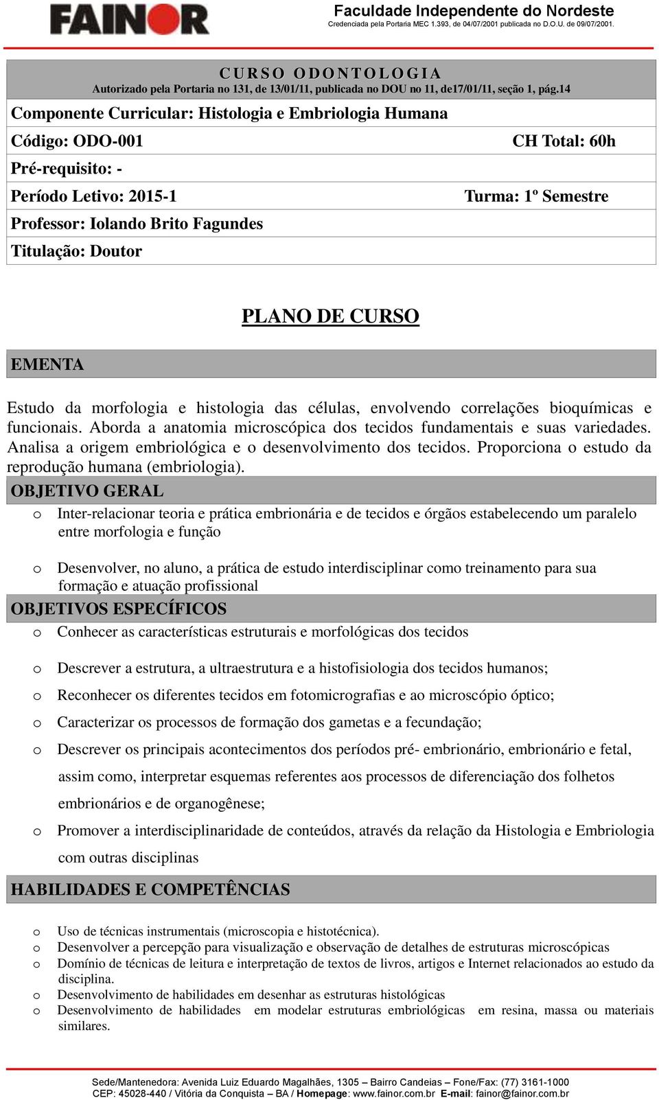 CURSO Estud da mrflgia e histlgia das células, envlvend crrelações biquímicas e funcinais. Abrda a anatmia micrscópica ds tecids fundamentais e suas variedades.