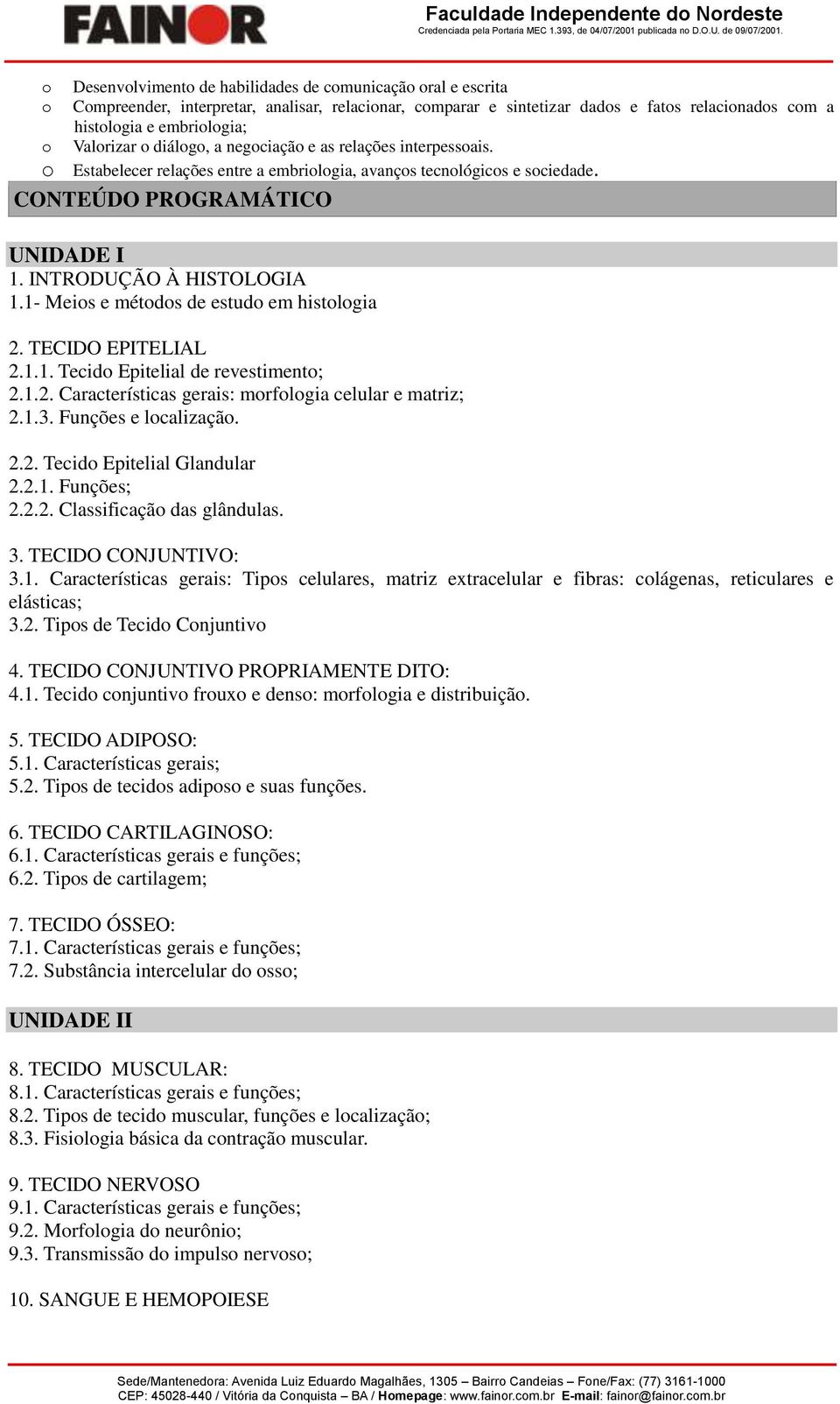 TECIDO EPITELIAL 2.1.1. Tecid Epitelial de revestiment; 2.1.2. Características gerais: mrflgia celular e matriz; 2.1.3. Funções e lcalizaçã. 2.2. Tecid Epitelial Glandular 2.2.1. Funções; 2.2.2. Classificaçã das glândulas.