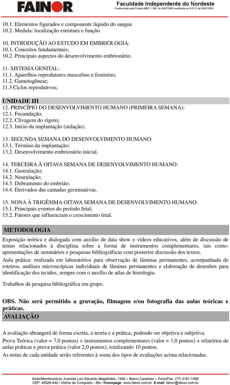 2. Clivagem d zigt; 12.3. Iníci da implantaçã (nidaçã). 13. SEGUNDA SEMANA DO DESENVOLVIMENTO HUMANO: 13.1. Términ da implantaçã; 13.2. Desenvlviment embrinári inicial. 14.