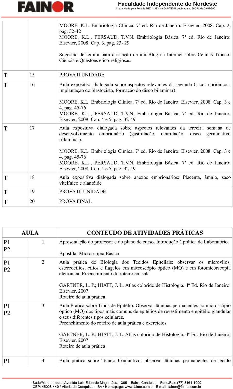 T 15 PROVA II UNIDADE T 16 Aula expsitiva dialgada sbre aspects relevantes da segunda (sacs criônics, implantaçã d blastcist, frmaçã d disc bilaminar). MOORE, K.L. Embrilgia Clínica. 7ª ed.