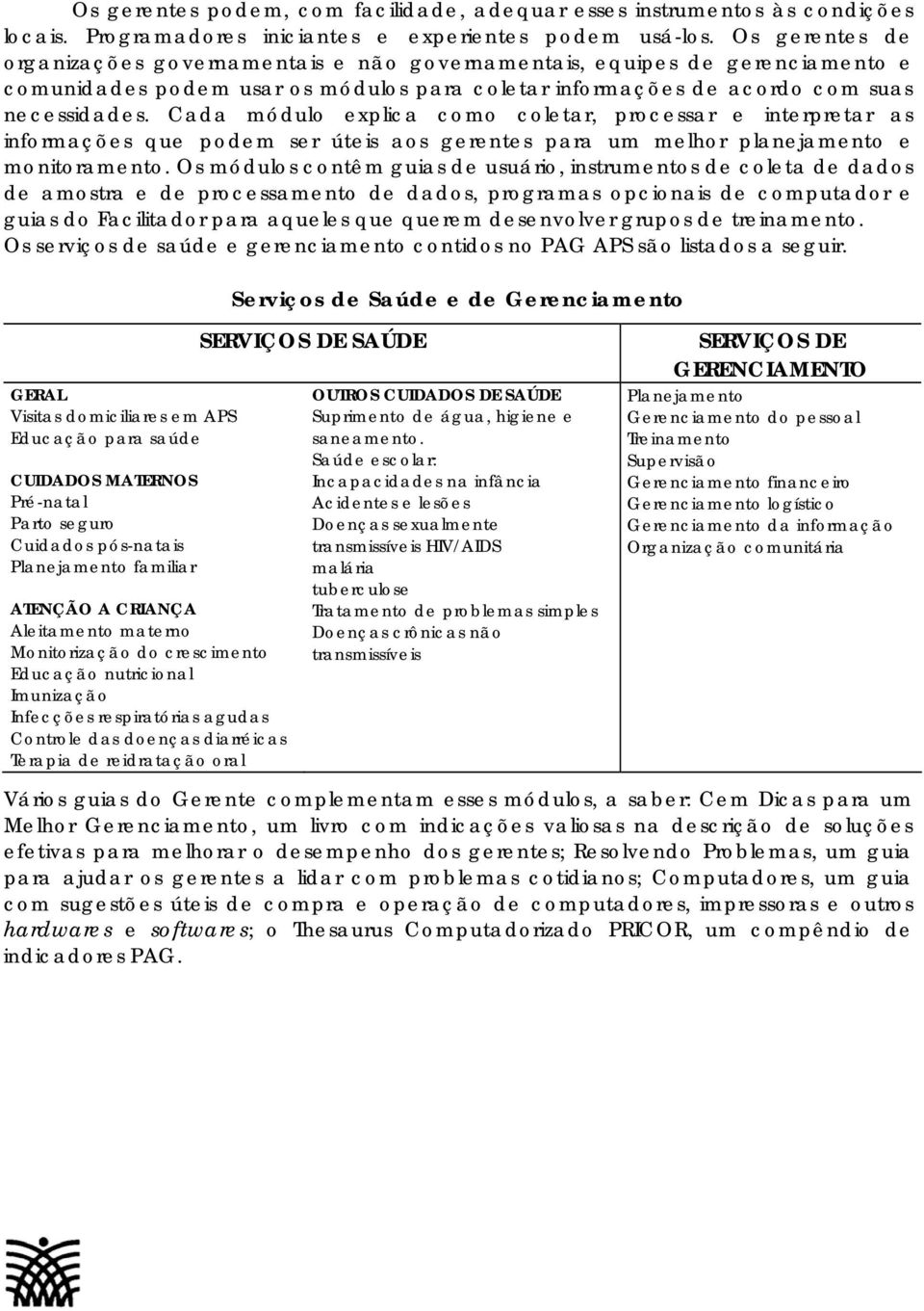 Cada módulo explica como coletar, processar e interpretar as informações que podem ser úteis aos gerentes para um melhor planejamento e monitoramento.