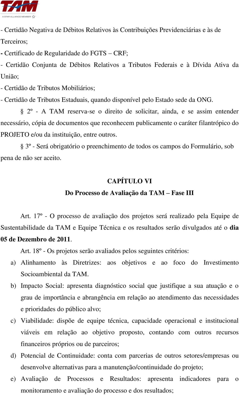 2º - A TAM reserva-se o direito de solicitar, ainda, e se assim entender necessário, cópia de documentos que reconhecem publicamente o caráter filantrópico do PROJETO e/ou da instituição, entre