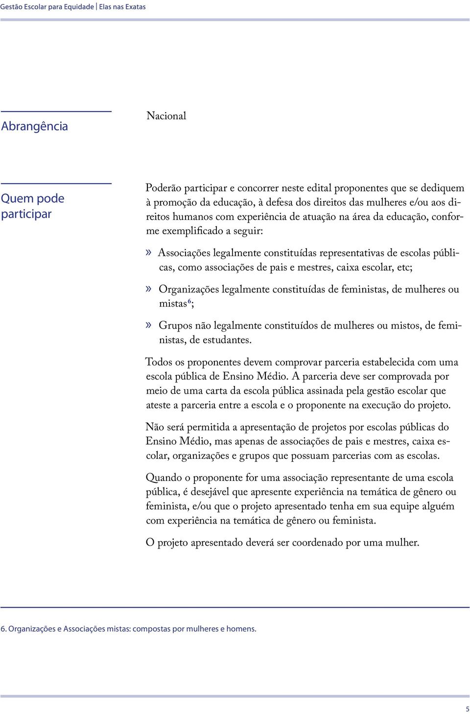 escolar, etc; Organizações legalmente constituídas de feministas, de mulheres ou mistas 6 ; Grupos não legalmente constituídos de mulheres ou mistos, de feministas, de estudantes.