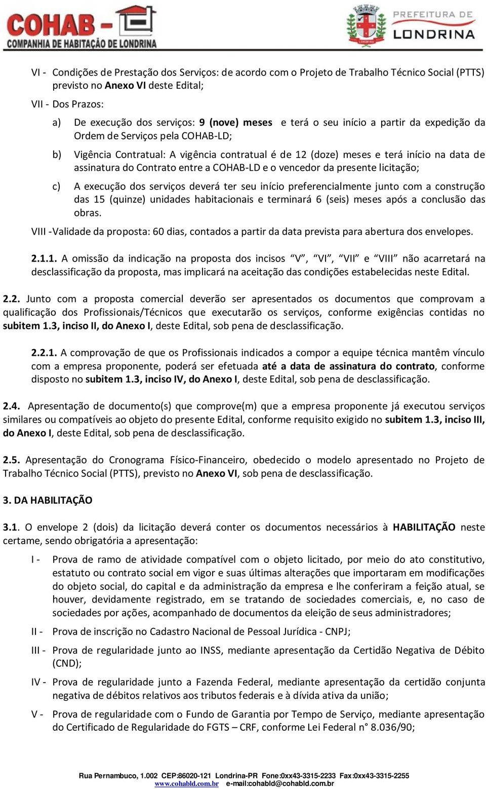 COHAB-LD e o vencedor da presente licitação; c) A execução dos serviços deverá ter seu início preferencialmente junto com a construção das 15 (quinze) unidades habitacionais e terminará 6 (seis)