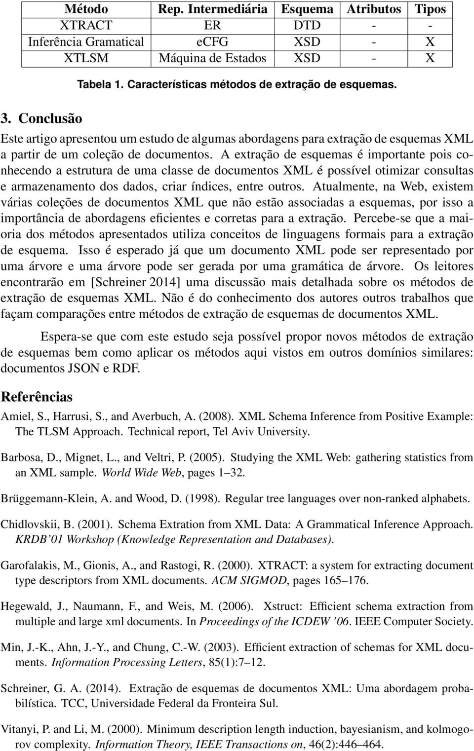 A extração de esquemas é importante pois conhecendo a estrutura de uma classe de documentos XML é possível otimizar consultas e armazenamento dos dados, criar índices, entre outros.