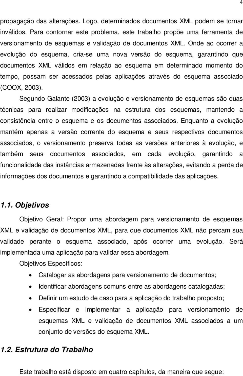 Onde ao ocorrer a evolução do esquema, cria-se uma nova versão do esquema, garantindo que documentos XML válidos em relação ao esquema em determinado momento do tempo, possam ser acessados pelas