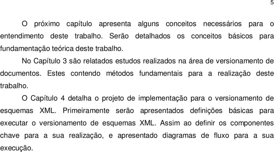 No Capítulo 3 são relatados estudos realizados na área de versionamento de documentos. Estes contendo métodos fundamentais para a realização deste trabalho.