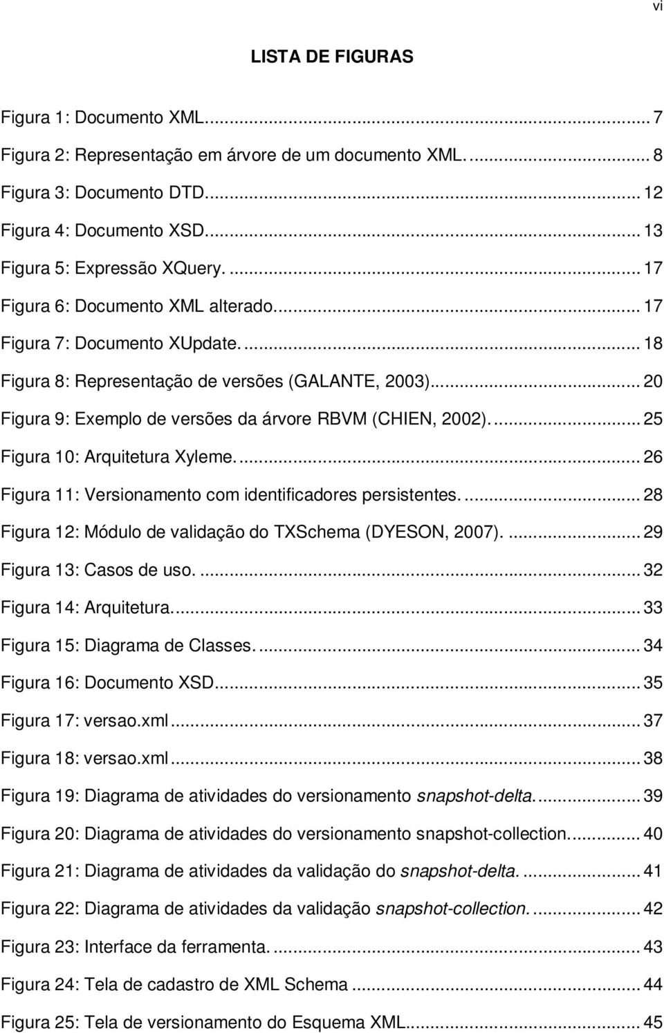 .. 25 Figura 10: Arquitetura Xyleme... 26 Figura 11: Versionamento com identificadores persistentes.... 28 Figura 12: Módulo de validação do TXSchema (DYESON, 2007).... 29 Figura 13: Casos de uso.