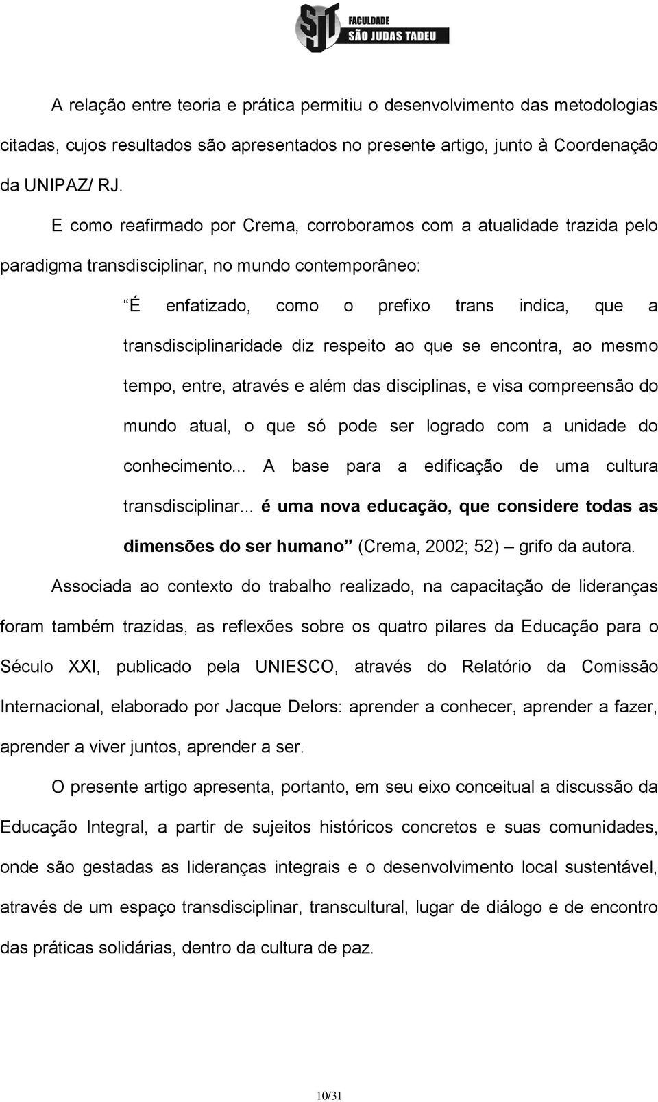 respeito ao que se encontra, ao mesmo tempo, entre, através e além das disciplinas, e visa compreensão do mundo atual, o que só pode ser logrado com a unidade do conhecimento.