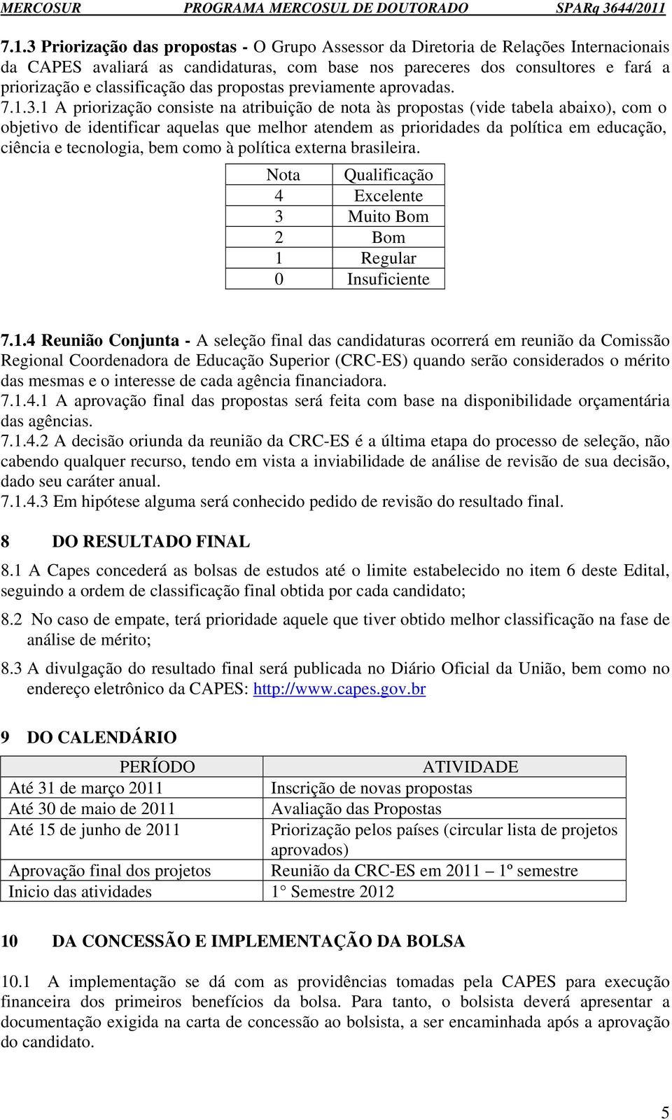 1 A priorização consiste na atribuição de nota às propostas (vide tabela abaixo), com o objetivo de identificar aquelas que melhor atendem as prioridades da política em educação, ciência e