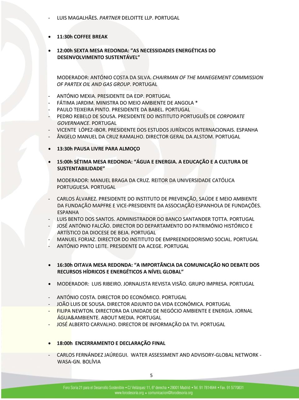 PRESIDENTE DA BABEL. PORTUGAL PEDRO REBELO DE SOUSA. PRESIDENTE DO INSTITUTO PORTUGUÊS DE CORPORATE GOVERNANCE. PORTUGAL VICENTE LÓPEZ IBOR. PRESIDENTE DOS ESTUDOS JURÍDICOS INTERNACIONAIS.