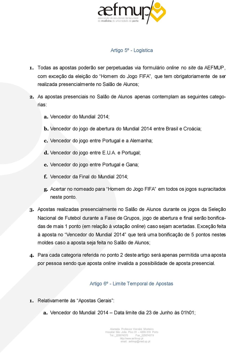 Alunos; 2. As apostas presenciais no Salão de Alunos apenas contemplam as seguintes categorias: a. Vencedor do Mundial 2014; b. Vencedor do jogo de abertura do Mundial 2014 entre Brasil e Croácia; c.