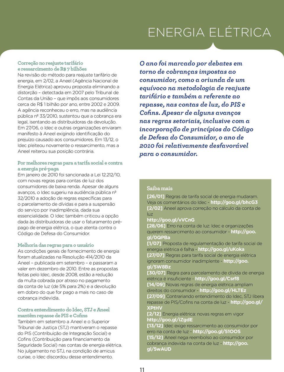 A agência reconheceu o erro, mas na audiência pública nº 33/2010, sustentou que a cobrança era legal, isentando as distribuidoras da devolução.