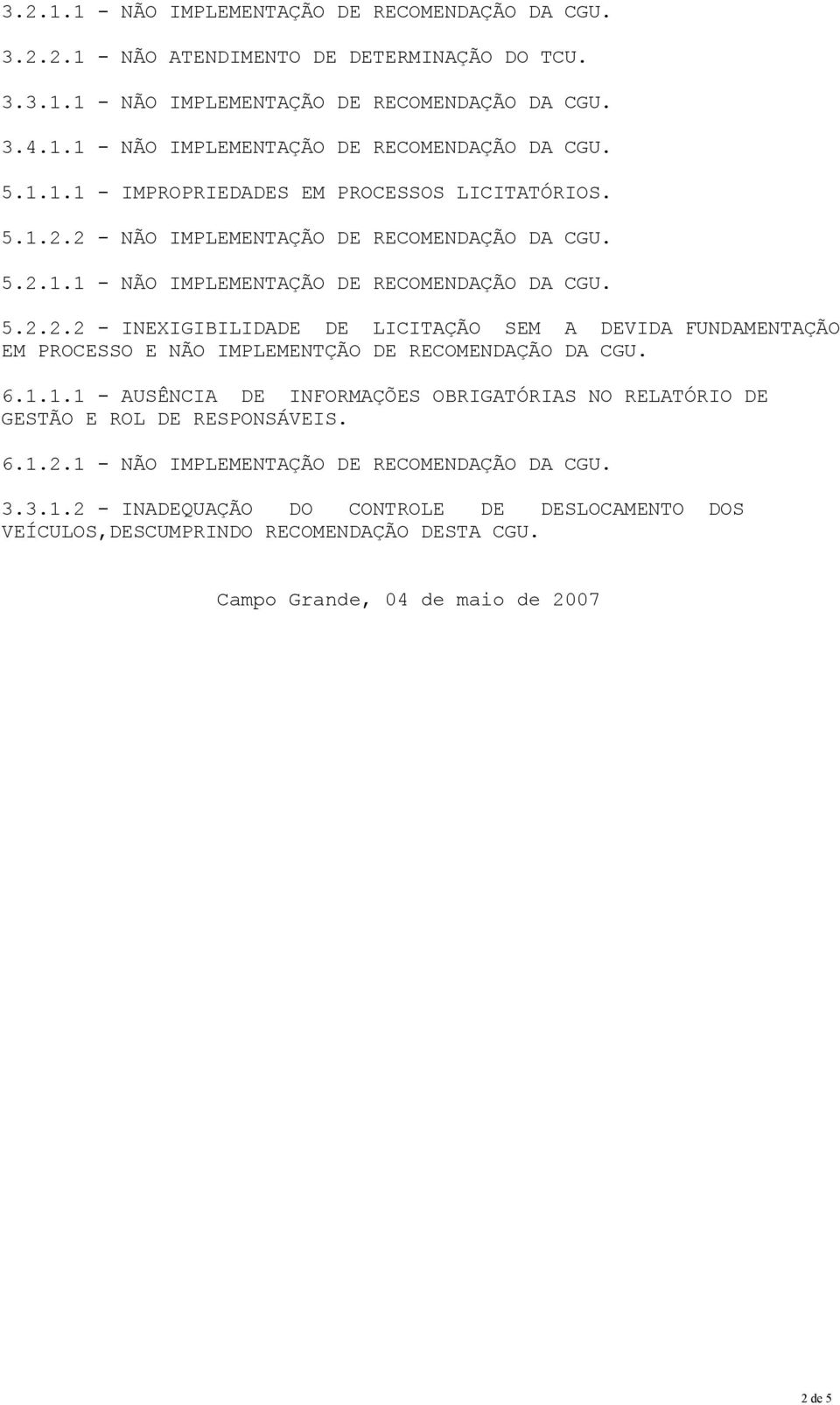 6.1.1.1 - AUSÊNCIA DE INFORMAÇÕES OBRIGATÓRIAS NO RELATÓRIO DE GESTÃO E ROL DE RESPONSÁVEIS. 6.1.2.1 - NÃO IMPLEMENTAÇÃO DE RECOMENDAÇÃO DA CGU. 3.3.1.2 - INADEQUAÇÃO DO CONTROLE DE DESLOCAMENTO DOS VEÍCULOS,DESCUMPRINDO RECOMENDAÇÃO DESTA CGU.