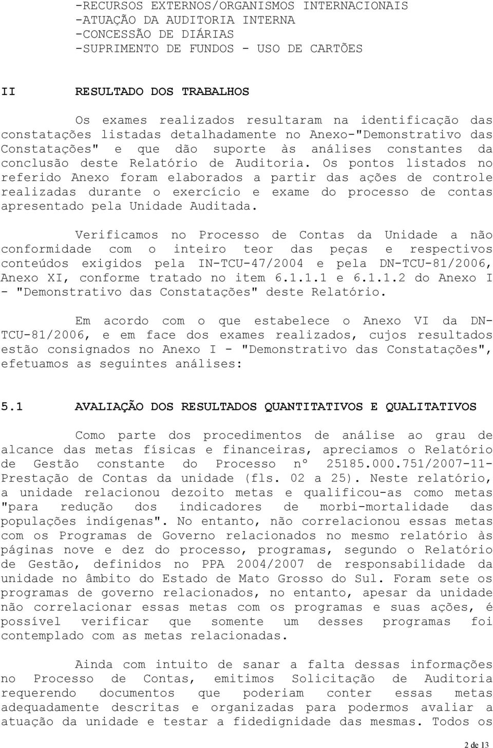 Os pontos listados no referido Anexo foram elaborados a partir das ações de controle realizadas durante o exercício e exame do processo de contas apresentado pela Unidade Auditada.