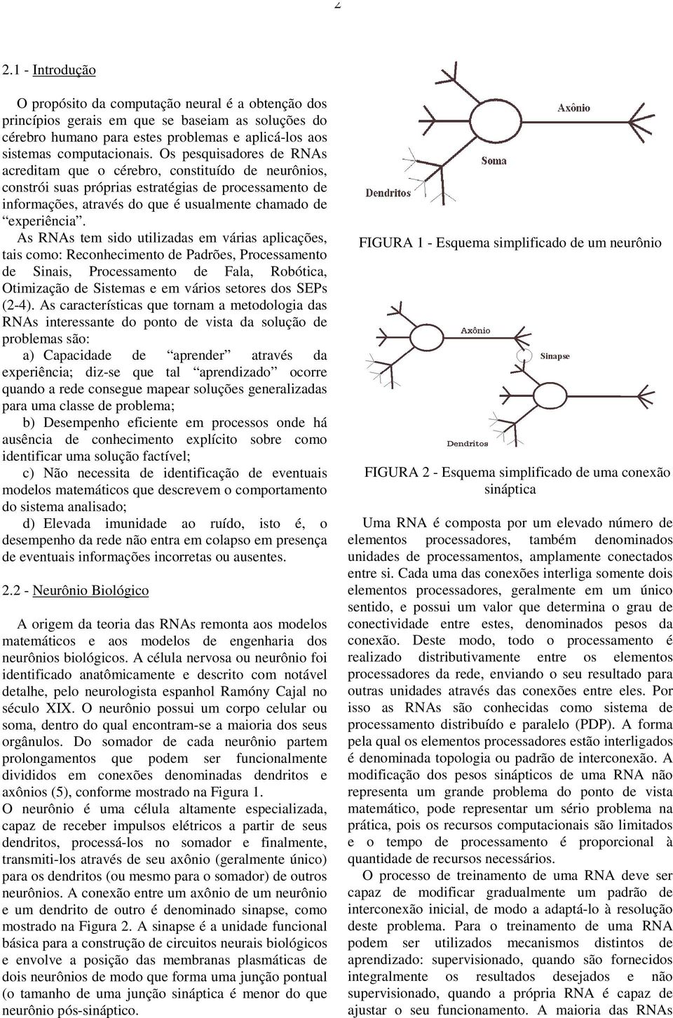 tem sido utilizadas em várias aplicações, tais como: Reconhecimento de Padrões, Processamento de Sinais, Processamento de Fala, Robótica, Otimização de Sistemas e em vários setores dos SEPs (2-4) As