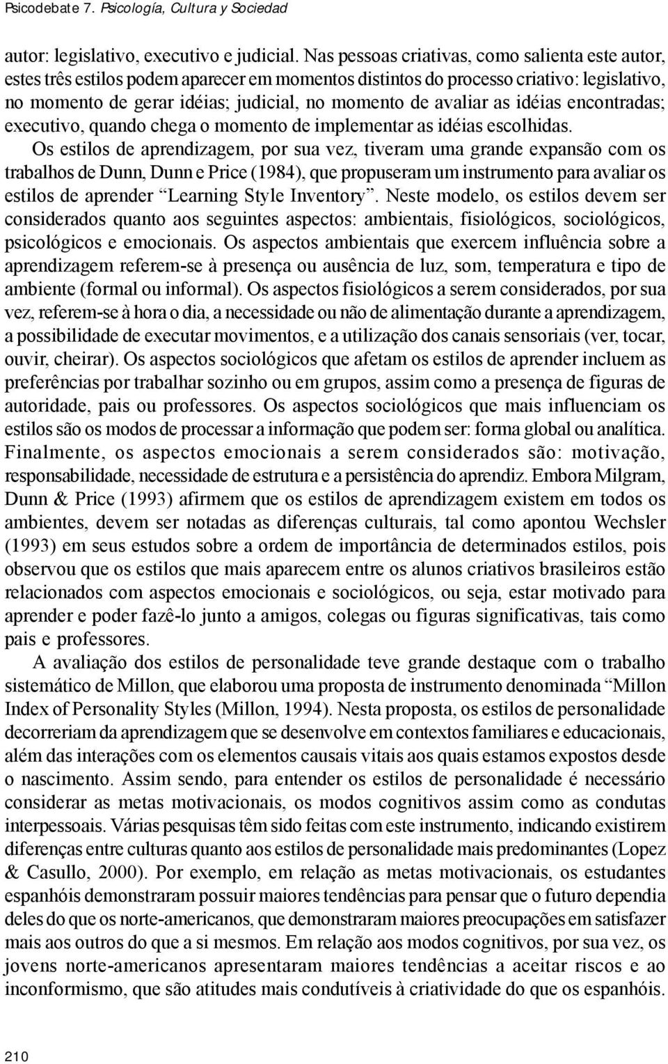 as idéias encontradas; executivo, quando chega o momento de implementar as idéias escolhidas.