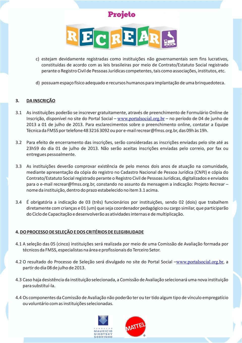 1 As instituições poderão se inscrever gratuitamente, através de preenchimento de Formulário Online de Inscrição, disponível no site do Portal Social www.portalsocial.org.